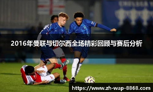 2016年曼联与切尔西全场精彩回顾与赛后分析