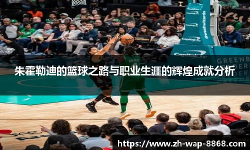 朱霍勒迪的篮球之路与职业生涯的辉煌成就分析