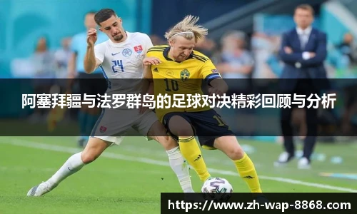 阿塞拜疆与法罗群岛的足球对决精彩回顾与分析