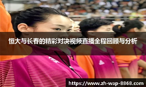 恒大与长春的精彩对决视频直播全程回顾与分析
