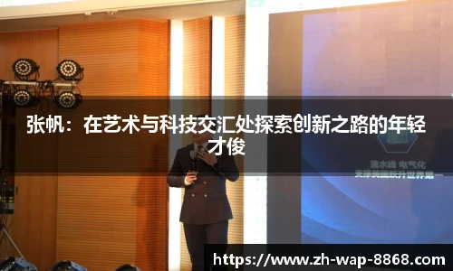 张帆：在艺术与科技交汇处探索创新之路的年轻才俊