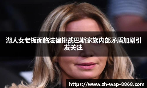 湖人女老板面临法律挑战巴斯家族内部矛盾加剧引发关注