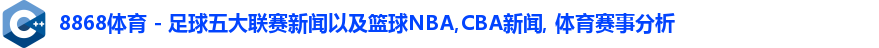 8868体育 - 足球五大联赛新闻以及篮球NBA,CBA新闻, 体育赛事分析